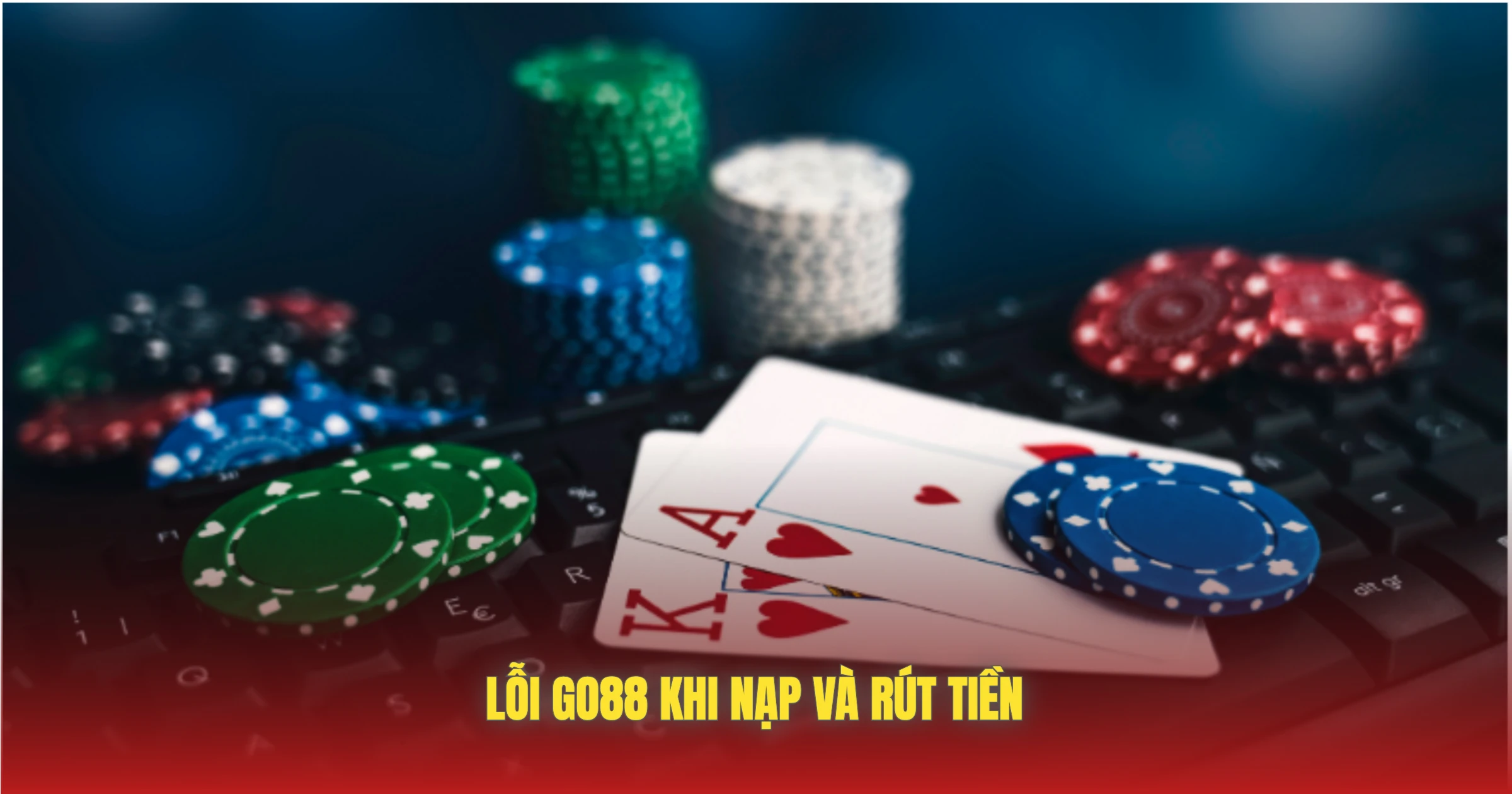Lỗi GO88 – Nguyên Nhân Và Cách Khắc Phục Nhanh Nhất 3 Lỗi GO88 Khi Nạp Và Rút Tiền